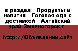  в раздел : Продукты и напитки » Готовая еда с доставкой . Алтайский край,Змеиногорск г.